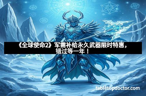 《全球使命2》军需补给永久武器限时特惠，错过等一年！